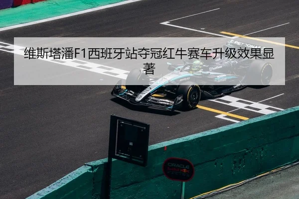 维斯塔潘F1西班牙站夺冠红牛赛车升级效果显著