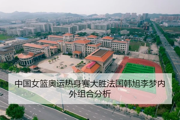 中国女篮奥运热身赛大胜法国韩旭李梦内外组合分析